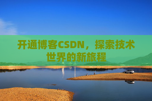 开通博客CSDN，探索技术世界的新旅程